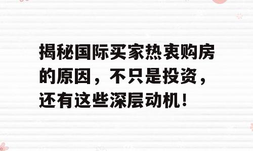 揭秘国际买家热衷购房的原因，不只是投资，还有这些深层动机！