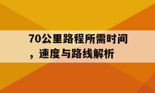70公里路程所需时间，速度与路线解析
