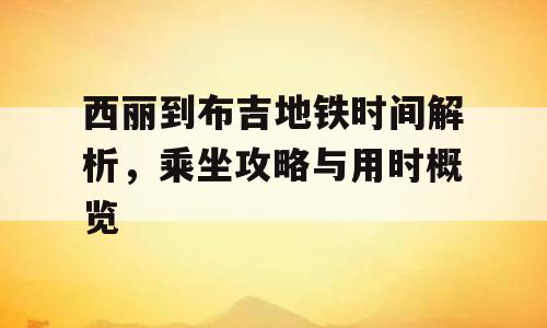 西丽到布吉地铁时间解析，乘坐攻略与用时概览