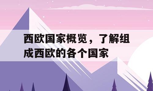 西欧国家概览，了解组成西欧的各个国家