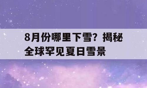8月份哪里下雪？揭秘全球罕见夏日雪景