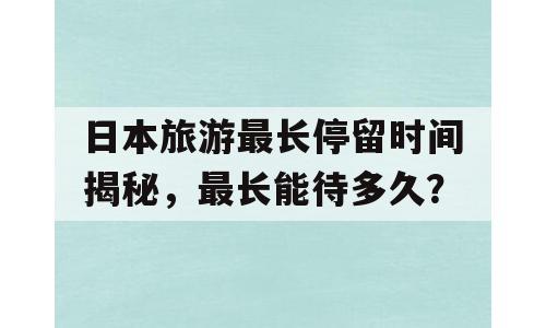 日本旅游最长停留时间揭秘，最长能待多久？