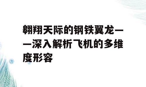 翱翔天际的钢铁翼龙——深入解析飞机的多维度形容