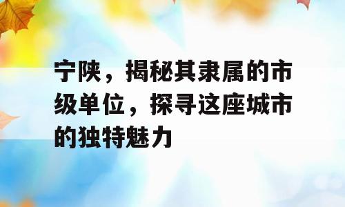 宁陕，揭秘其隶属的市级单位，探寻这座城市的独特魅力