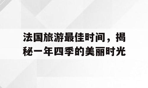 法国旅游最佳时间，揭秘一年四季的美丽时光