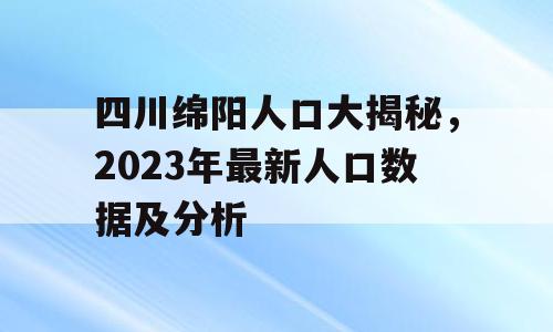 四川绵阳人口大揭秘，2023年最新人口数据及分析
