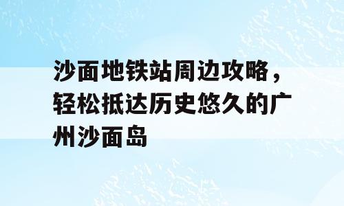 沙面地铁站周边攻略，轻松抵达历史悠久的广州沙面岛