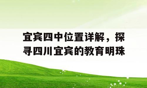 宜宾四中位置详解，探寻四川宜宾的教育明珠