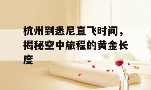 杭州到悉尼直飞时间，揭秘空中旅程的黄金长度