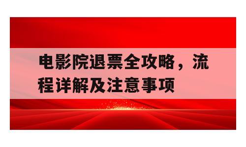 电影院退票全攻略，流程详解及注意事项