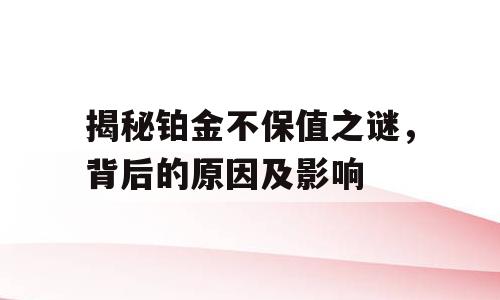 揭秘铂金不保值之谜，背后的原因及影响