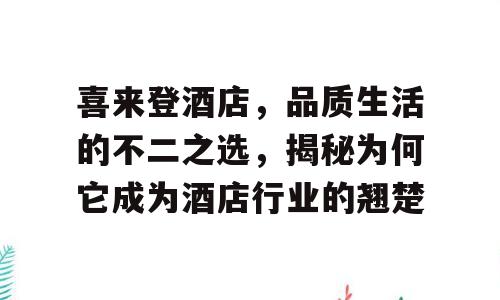 喜来登酒店，品质生活的不二之选，揭秘为何它成为酒店行业的翘楚