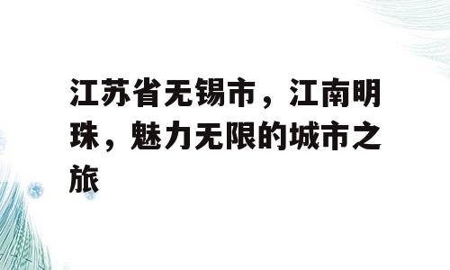 江苏省无锡市，江南明珠，魅力无限的城市之旅