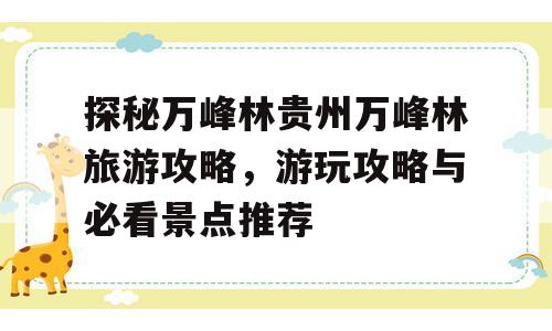 探秘万峰林贵州万峰林旅游攻略，游玩攻略与必看景点推荐