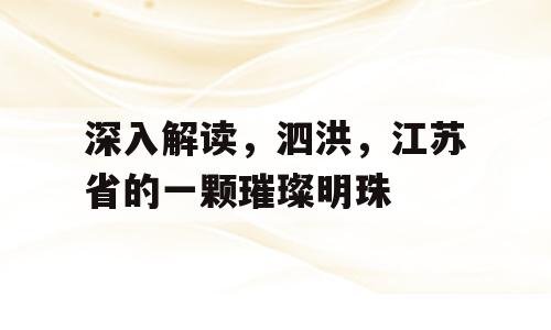 深入解读，泗洪，江苏省的一颗璀璨明珠