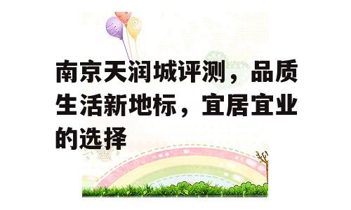 南京天润城评测，品质生活新地标，宜居宜业的选择