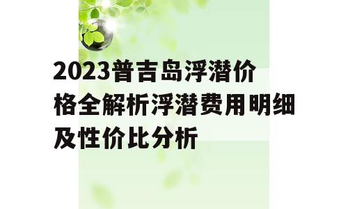 2023普吉岛浮潜价格全解析浮潜费用明细及性价比分析