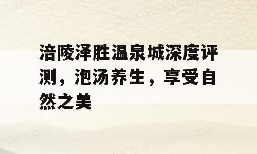 涪陵泽胜温泉城深度评测，泡汤养生，享受自然之美