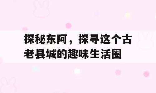 探秘东阿，探寻这个古老县城的趣味生活圈