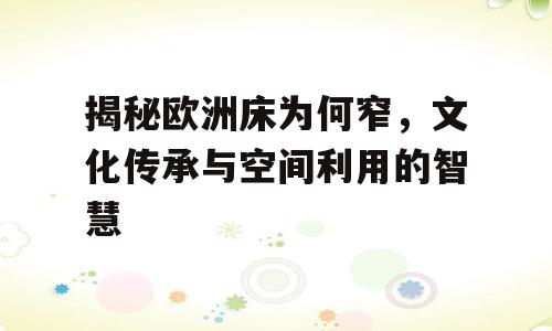 揭秘欧洲床为何窄，文化传承与空间利用的智慧
