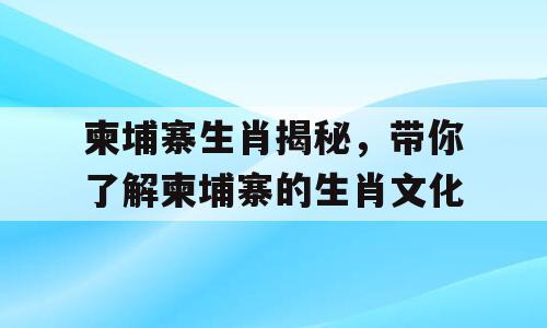 柬埔寨生肖揭秘，带你了解柬埔寨的生肖文化