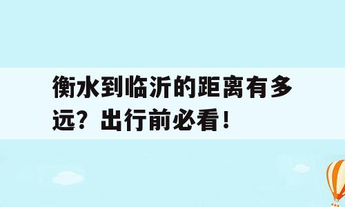 衡水到临沂的距离有多远？出行前必看！
