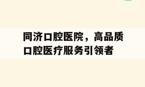 同济口腔医院，高品质口腔医疗服务引领者