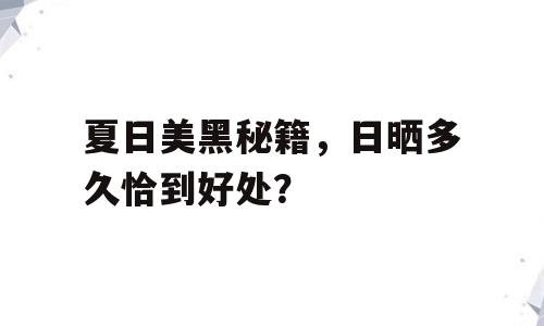 夏日美黑秘籍，日晒多久恰到好处？