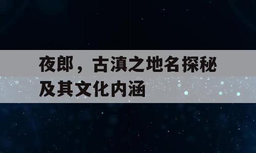 夜郎，古滇之地名探秘及其文化内涵