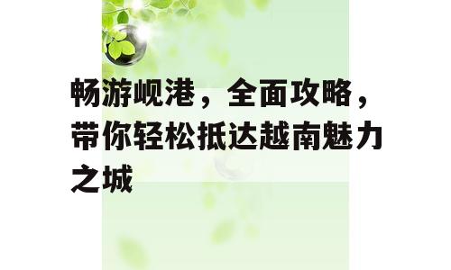 畅游岘港，全面攻略，带你轻松抵达越南魅力之城