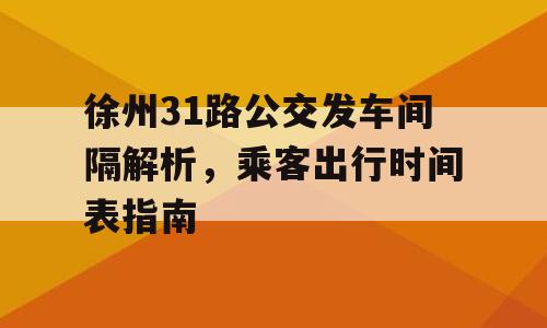 徐州31路公交发车间隔解析，乘客出行时间表指南