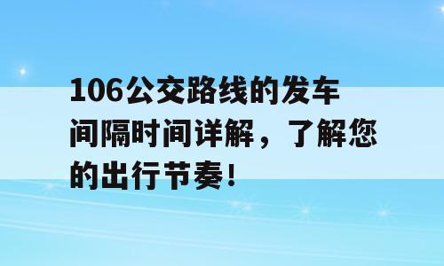 106公交路线的发车间隔时间详解，了解您的出行节奏！