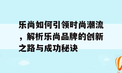 乐尚如何引领时尚潮流，解析乐尚品牌的创新之路与成功秘诀