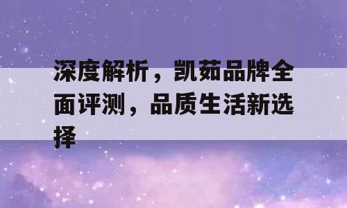 深度解析，凯茹品牌全面评测，品质生活新选择
