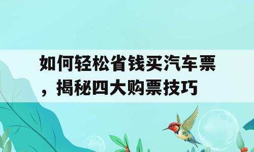 如何轻松省钱买汽车票，揭秘四大购票技巧