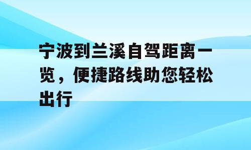 宁波到兰溪自驾距离一览，便捷路线助您轻松出行