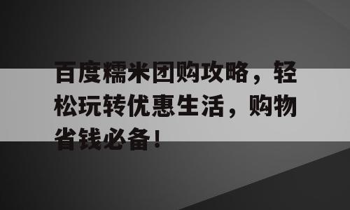 百度糯米团购攻略，轻松玩转优惠生活，购物省钱必备！
