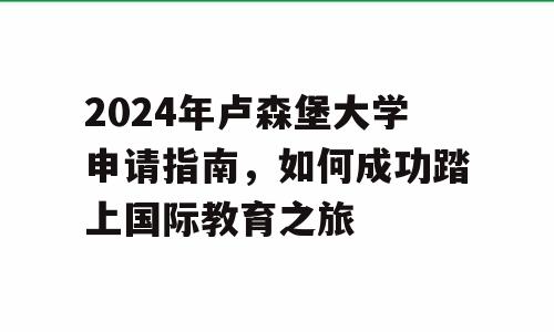 2024年卢森堡大学申请指南，如何成功踏上国际教育之旅