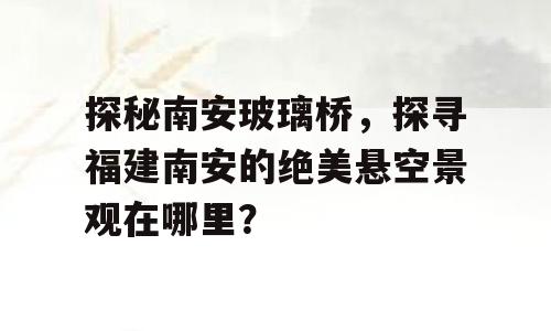 探秘南安玻璃桥，探寻福建南安的绝美悬空景观在哪里？