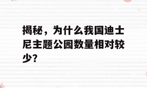 揭秘，为什么我国迪士尼主题公园数量相对较少？
