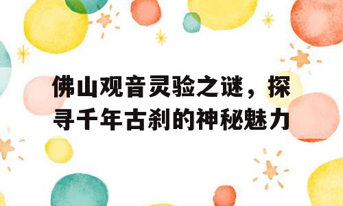 佛山观音灵验之谜，探寻千年古刹的神秘魅力