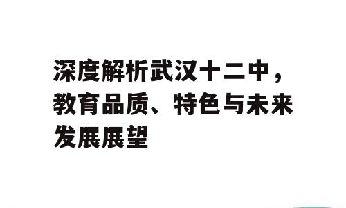 深度解析武汉十二中，教育品质、特色与未来发展展望