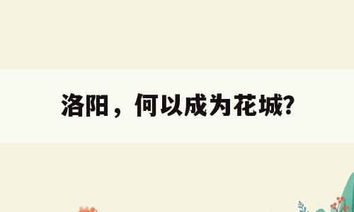 洛阳，何以成为花城？