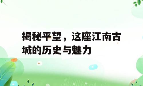 揭秘平望，这座江南古城的历史与魅力