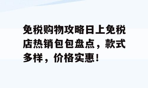 免税购物攻略日上免税店热销包包盘点，款式多样，价格实惠！