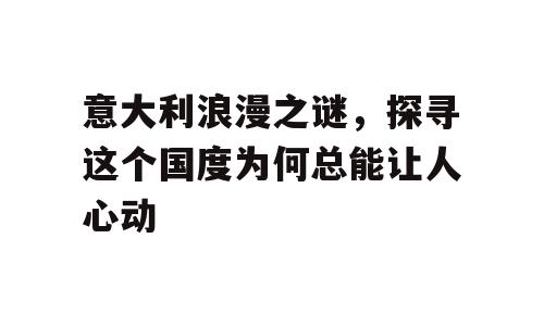 意大利浪漫之谜，探寻这个国度为何总能让人心动
