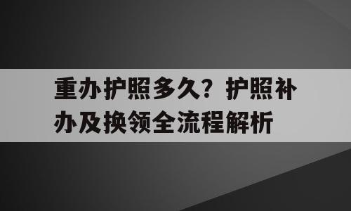 重办护照多久？护照补办及换领全流程解析