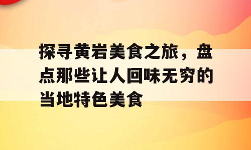 探寻黄岩美食之旅，盘点那些让人回味无穷的当地特色美食