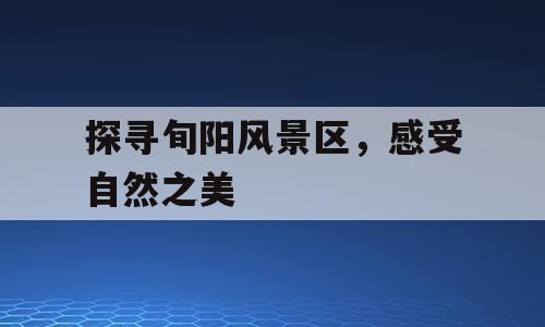 探寻旬阳风景区，感受自然之美