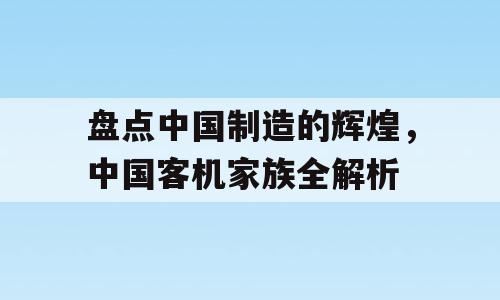 盘点中国制造的辉煌，中国客机家族全解析